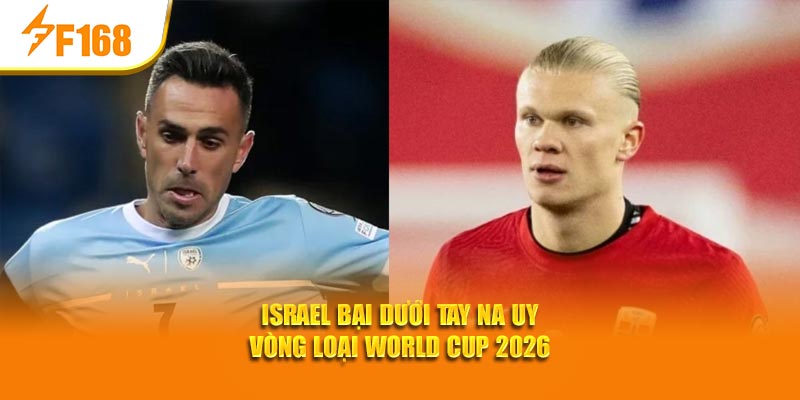 F168 Phân Tích Kết Quả Vòng Loại World Cup 2026 4 Israel bại dưới tay Na Uy vòng loại World Cup 2026